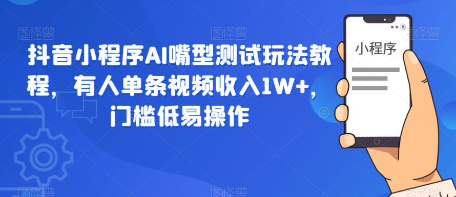 抖音小程序AI嘴型测试玩法教程，有人单条视频收入1W+，门槛低易操作-乐优网创