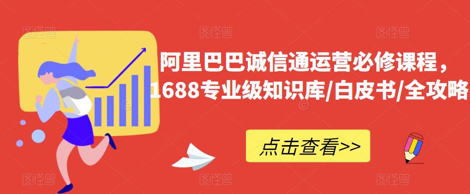 阿里巴巴诚信通运营必修课程，​1688专业级知识库/白皮书/全攻略-乐优网创