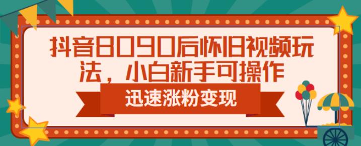 抖音8090后怀旧视频玩法，小白新手可操作，迅速涨粉变现（教程+素材）【揭秘】-乐优网创