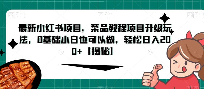 最新小红书项目，菜品教程项目升级玩法，0基础小白也可以做，轻松日入200+【揭秘】-乐优网创