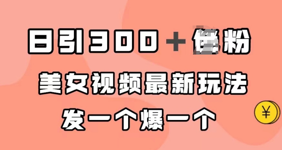 日引300＋男粉，美女视频最新玩法，发一个爆一个【揭秘】-乐优网创