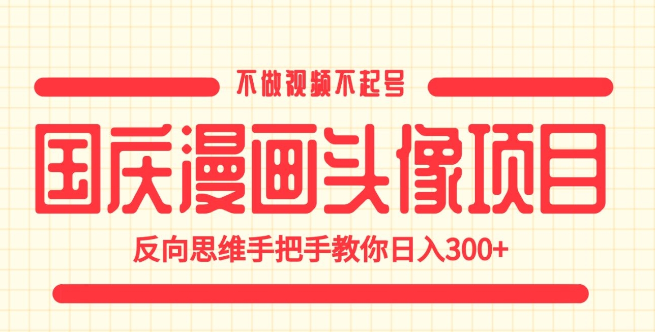 国庆漫画头像项目，不做视频不起号，反向思维手把手教你日入300+【揭秘】-乐优网创