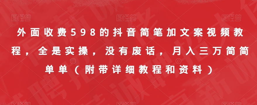 外面收费598的抖音简笔加文案视频教程，全是实操，没有废话，月入三万简简单单（附带详细教程和资料）-乐优网创