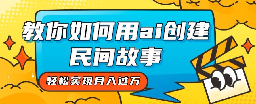 全新思路，教你如何用ai创建民间故事，轻松实现月入过万【揭秘】-乐优网创