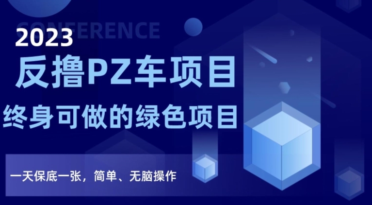 2023反撸PZ车项目，终身可做的绿色项目，一天保底一张，简单、无脑操作【仅揭秘】-乐优网创