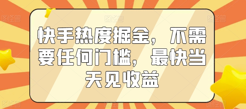 快手热度掘金，不需要任何门槛，最快当天见收益-乐优网创