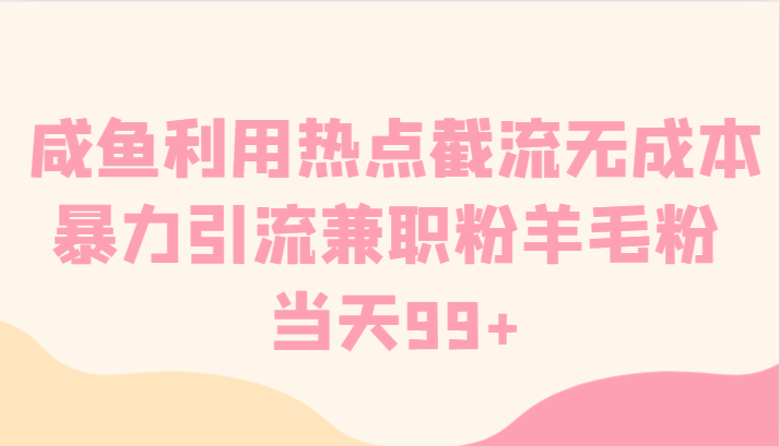 咸鱼利用热点截流无成本暴力引流兼职粉羊毛粉 当天99+-乐优网创