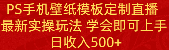 （8843期）PS手机壁纸模板定制直播  最新实操玩法 学会即可上手 日收入500+-乐优网创