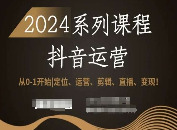 2024抖音运营全套系列课程，从0-1开始，定位、运营、剪辑、直播、变现！-乐优网创