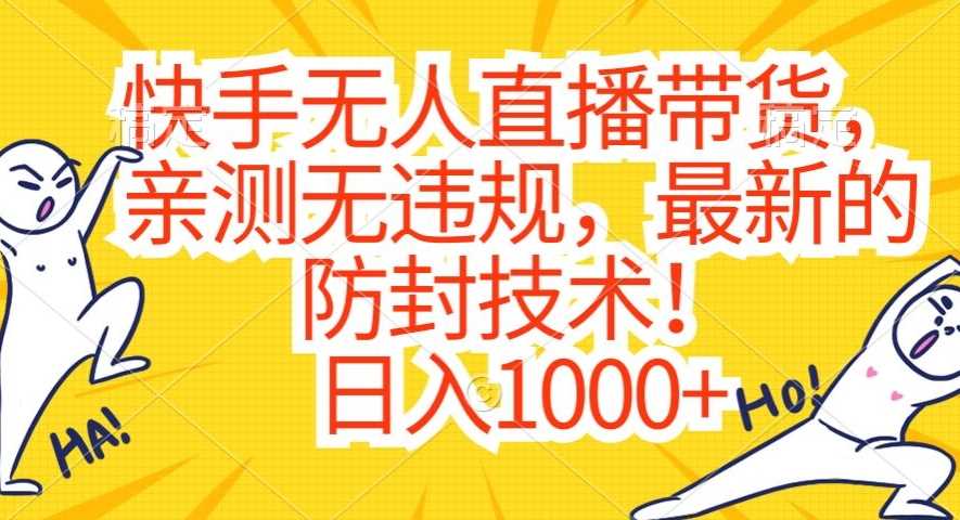 快手无人直播带货，亲测无违规，最新的防封技术！日入1000+【揭秘】-乐优网创