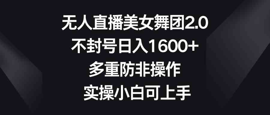 （8913期）无人直播美女舞团2.0，不封号日入1600+，多重防非操作， 实操小白可上手-乐优网创