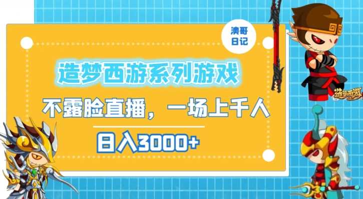 造梦西游系列游戏不露脸直播，回忆杀一场直播上千人，日入3000+【揭秘】-乐优网创