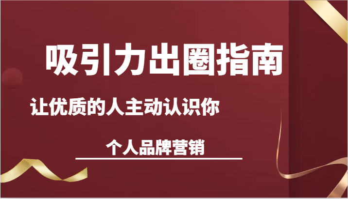 吸引力出圈指南-让优质的人主动认识你-个人品牌营销（13节课）-乐优网创