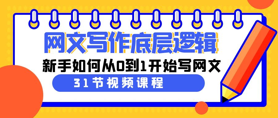 （9016期）网文写作底层逻辑，新手如何从0到1开始写网文（31节课）-乐优网创