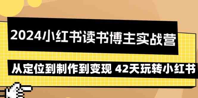 （9226期）2024小红书读书博主实战营：从定位到制作到变现 42天玩转小红书-乐优网创