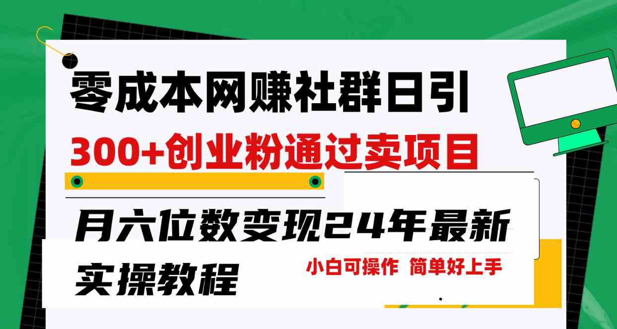 （9728期）零成本网赚群日引300+创业粉，卖项目月六位数变现，门槛低好上手！24年…-乐优网创