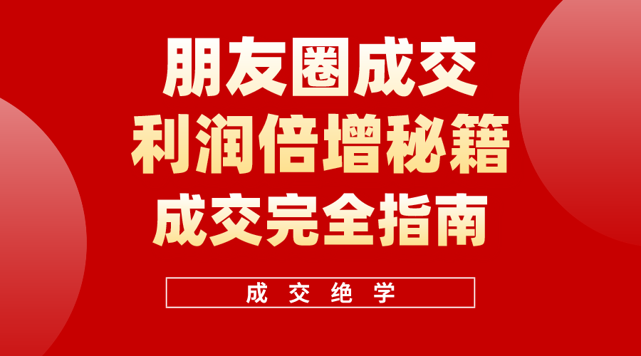 （10362期）利用朋友圈成交年入100万，朋友圈成交利润倍增秘籍-乐优网创