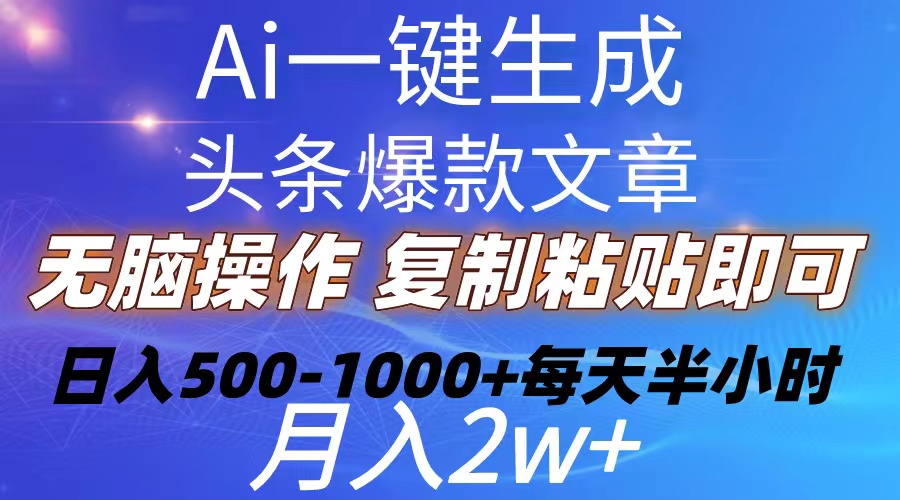 （10540期）Ai一键生成头条爆款文章  复制粘贴即可简单易上手小白首选 日入500-1000+-乐优网创