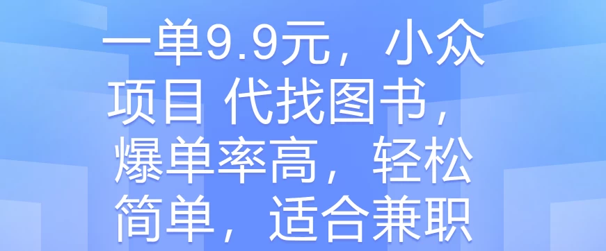 一单9.9元，小众项目 代找图书，爆单率高，轻松简单，适合兼职-乐优网创