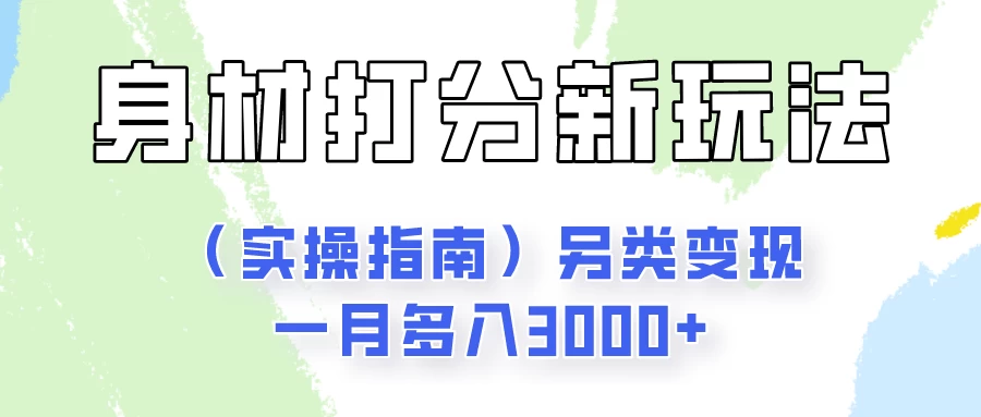 身材颜值打分新玩法（实操指南）另类变现一月多入3000+-乐优网创