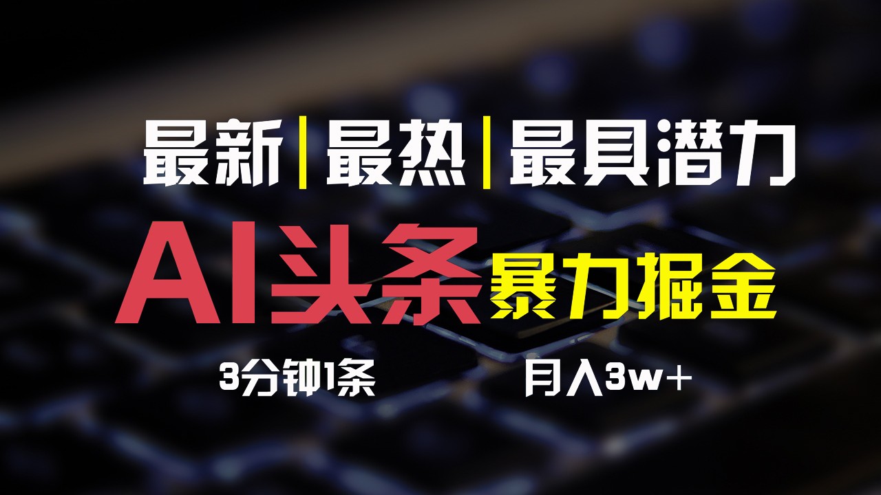 AI头条3天必起号，简单无需经验，3分钟1条，一键多渠道发布，复制粘贴月入3W+-乐优网创