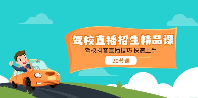 （11163期）驾校直播招生精品课 驾校抖音直播技巧 快速上手（20节课）-乐优网创