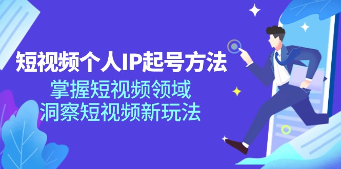 短视频个人IP起号方法，掌握短视频领域，洞察短视频新玩法（68节完整）-乐优网创