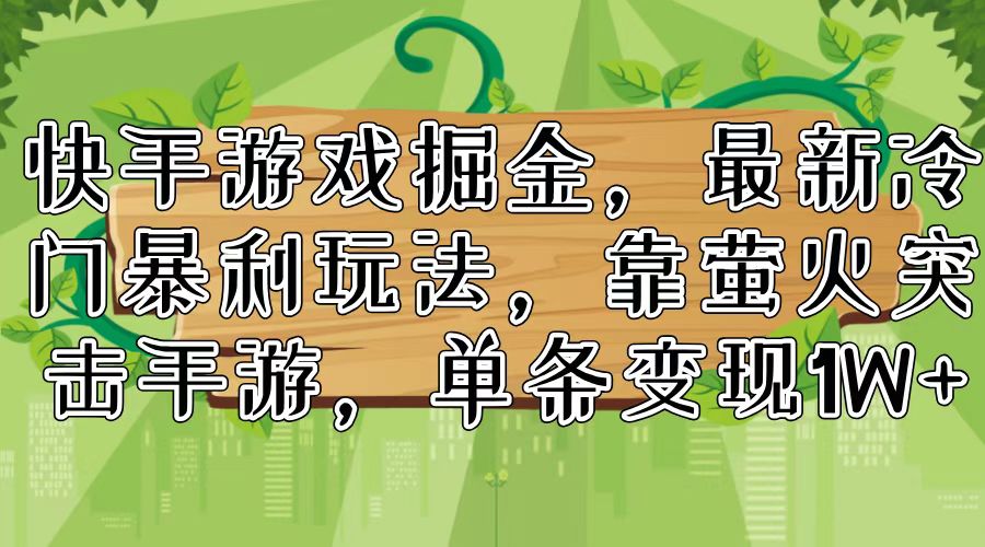 （11851期）快手游戏掘金，最新冷门暴利玩法，靠萤火突击手游，单条变现1W+-乐优网创