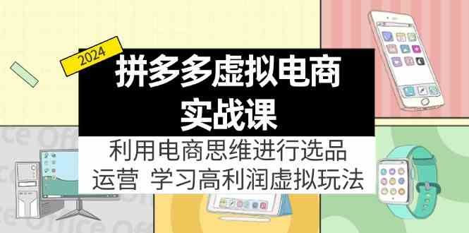 拼多多虚拟资源实战玩法：电商思维进行选品+运营，高利润虚拟玩法！-乐优网创