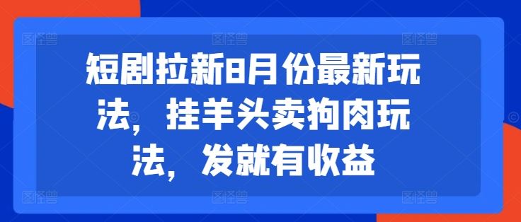 短剧拉新8月份最新玩法，挂羊头卖狗肉玩法，发就有收益-乐优网创