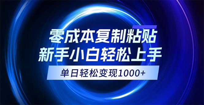 （12121期）0成本复制粘贴，小白轻松上手，无脑日入1000+，可批量放大-乐优网创