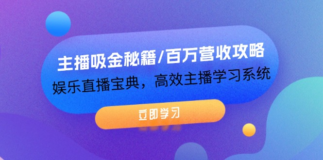 （12188期）主播吸金秘籍/百万营收攻略，娱乐直播宝典，高效主播学习系统-乐优网创