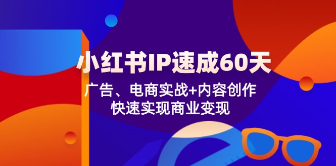 小红书IP速成60天：广告、电商实战+内容创作，快速实现商业变现-乐优网创