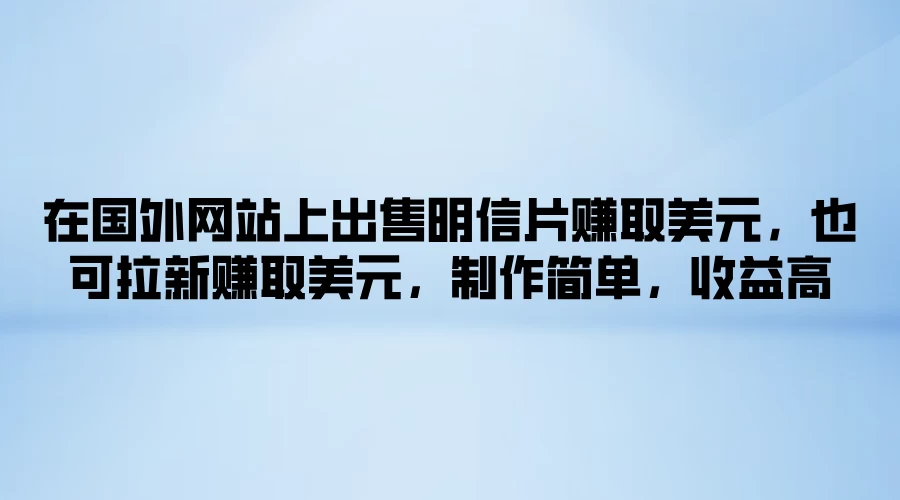 在国外网站上出售明信片赚取美元，也可拉新赚取美元，制作简单，收益高-乐优网创