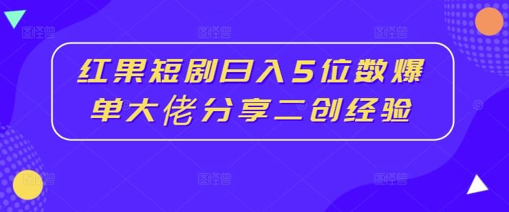 红果短剧日入5位数爆单大佬分享二创经验-乐优网创