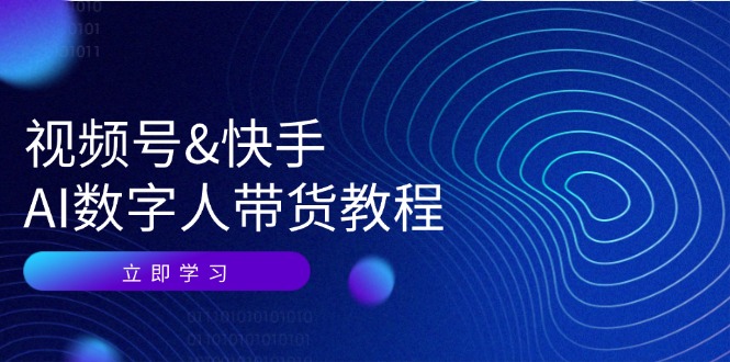 视频号快手AI数字人带货教程：认知、技术、运营、拓展与资源变现-乐优网创