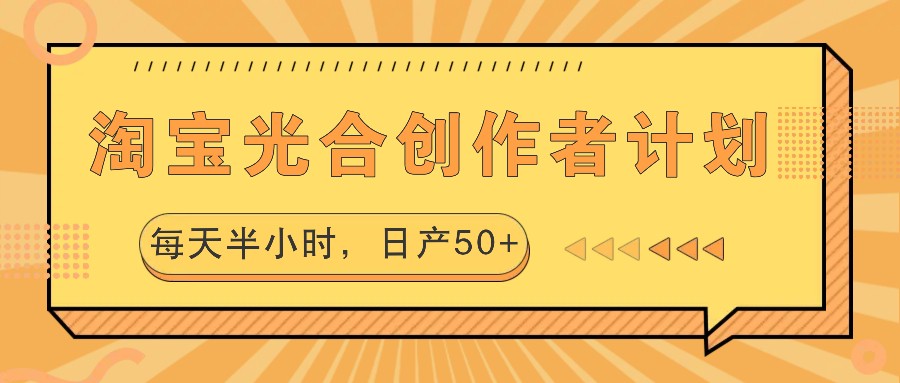 淘宝光合创作者计划，每天半小时，日产50+-乐优网创