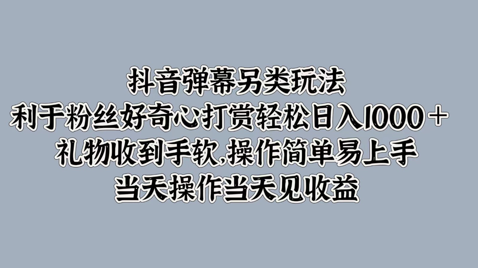 抖音弹幕另类玩法，利于粉丝好奇心打赏轻松日入1000＋ 礼物收到手软，操作简单-乐优网创