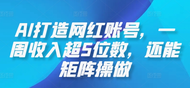 AI打造网红账号，一周收入超5位数，还能矩阵操做-乐优网创