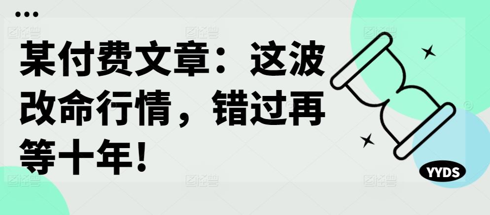 某付费文章：这波改命行情，错过再等十年!-乐优网创