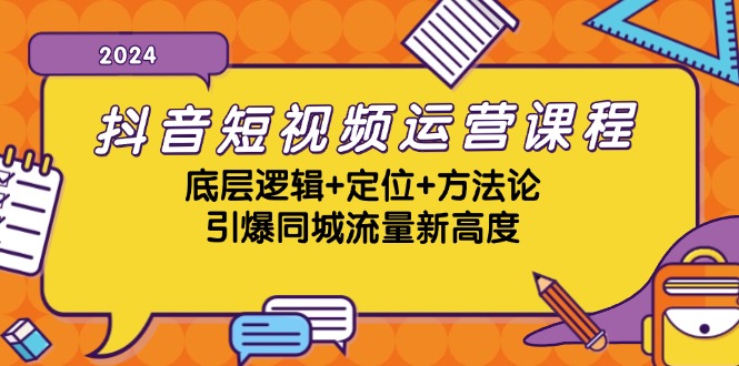 抖音短视频运营课程，底层逻辑+定位+方法论，引爆同城流量新高度-乐优网创