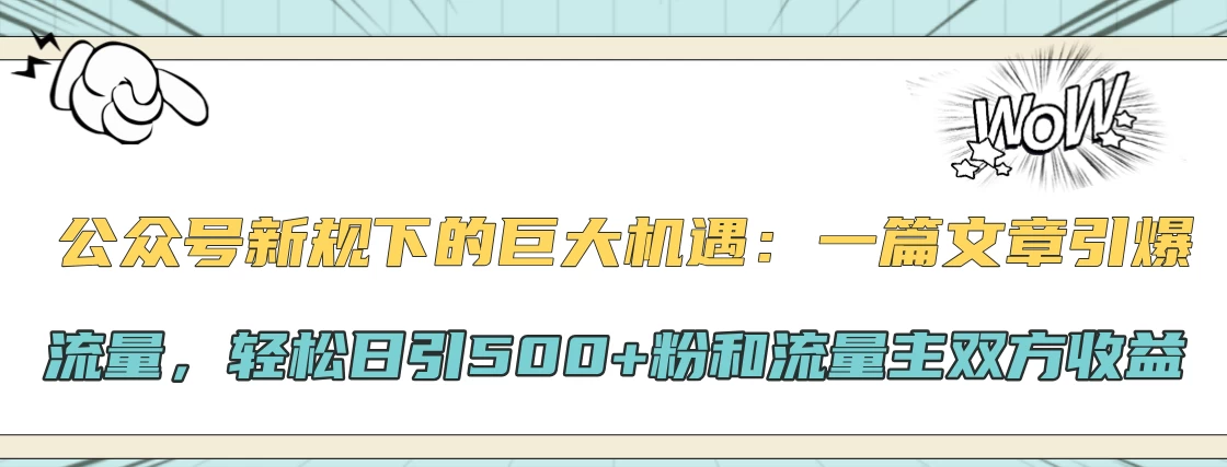 公众号新规下的巨大机遇：一篇文章引爆流量，轻松日引500+粉和流量主双方收益-乐优网创