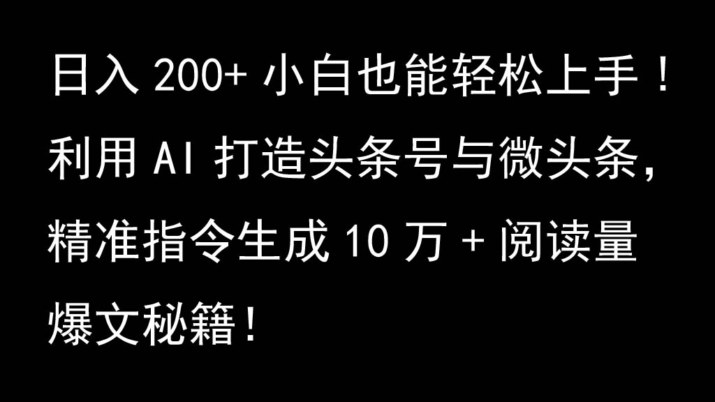 利用AI打造头条号与微头条，精准指令生成10万+阅读量爆文秘籍！日入200+小白也能轻…-乐优网创