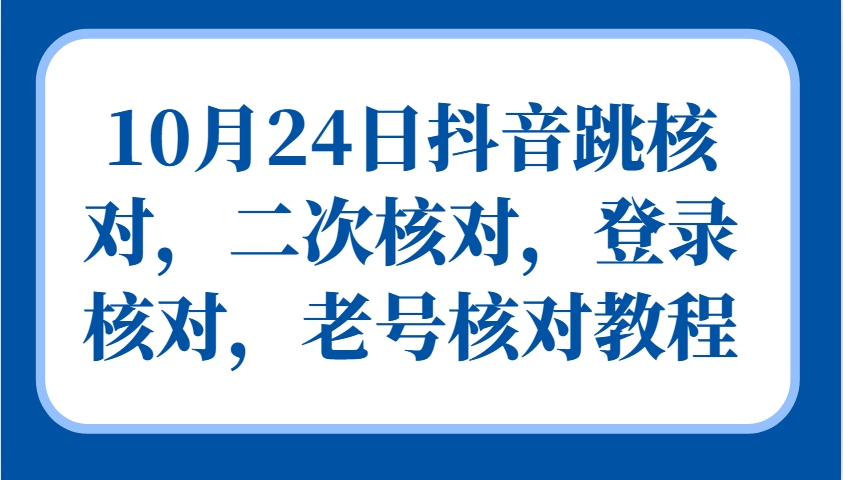 10月24日抖音跳核对，二次核对，登录核对，老号核对教程-乐优网创