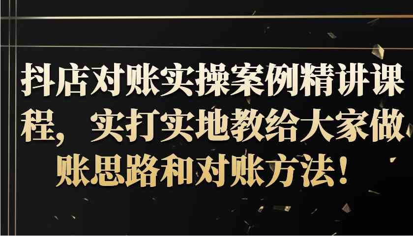 抖店对账实操案例精讲课程，实打实地教给大家做账思路和对账方法！-乐优网创