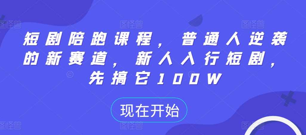 短剧陪跑课程，普通人逆袭的新赛道，新人入行短剧，先搞它100W-乐优网创