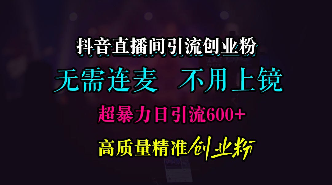 抖音直播间引流创业粉，无需连麦、无需上镜，超暴力日引流600+高质量精准创业粉-乐优网创