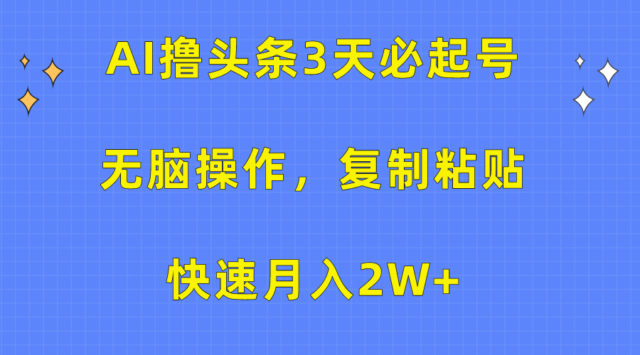 AI撸头条3天必起号，无脑操作3分钟1条，复制粘贴保守月入2W+-乐优网创