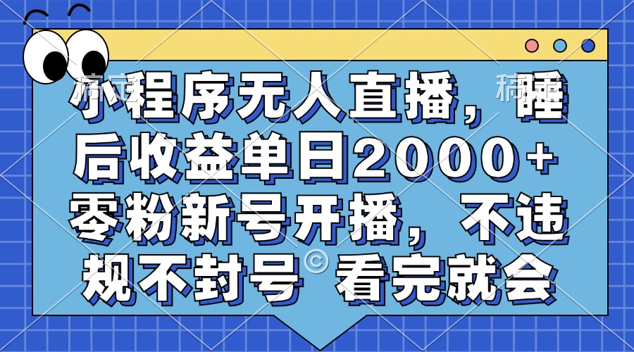 小程序无人直播，睡后收益单日2000+ 零粉新号开播，不违规不封号 看完就会-乐优网创