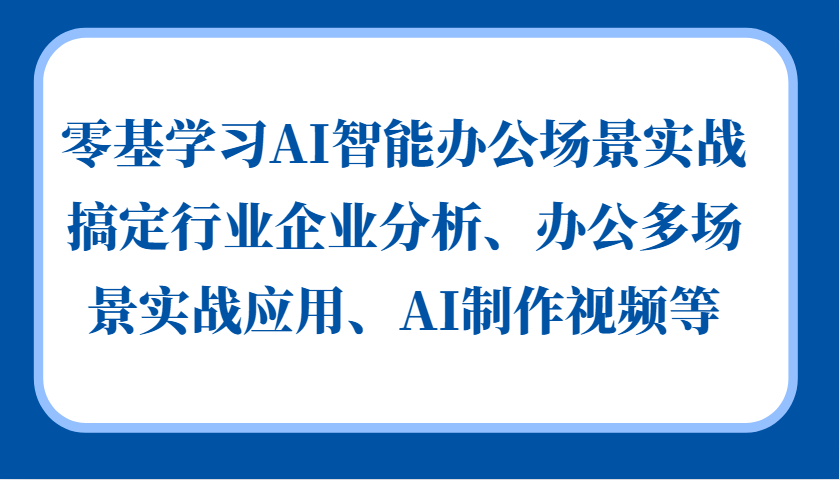 零基学习AI智能办公场景实战，搞定行业企业分析、办公多场景实战应用、AI制作视频等-乐优网创